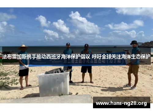 法布雷加斯携手推动西班牙海洋保护倡议 呼吁全球关注海洋生态保护