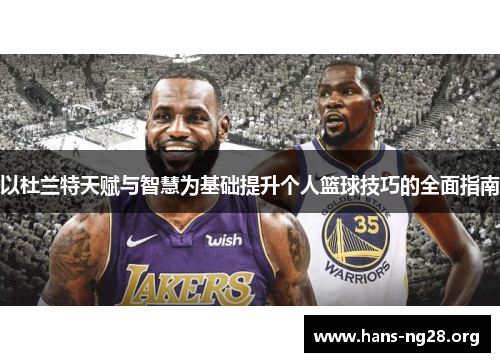 以杜兰特天赋与智慧为基础提升个人篮球技巧的全面指南