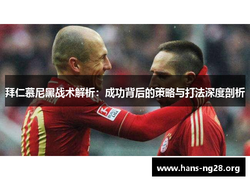 拜仁慕尼黑战术解析：成功背后的策略与打法深度剖析
