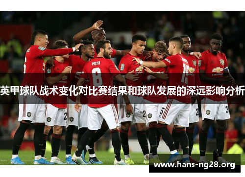 英甲球队战术变化对比赛结果和球队发展的深远影响分析