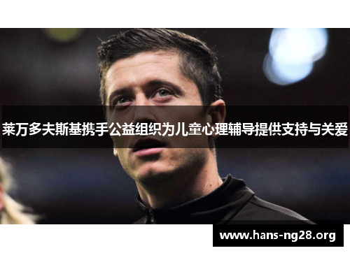 莱万多夫斯基携手公益组织为儿童心理辅导提供支持与关爱