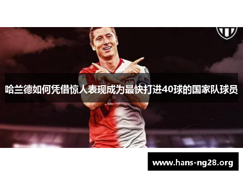 哈兰德如何凭借惊人表现成为最快打进40球的国家队球员