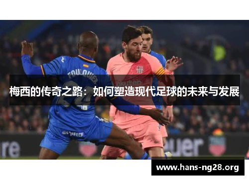梅西的传奇之路：如何塑造现代足球的未来与发展