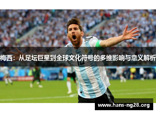 梅西：从足坛巨星到全球文化符号的多维影响与意义解析