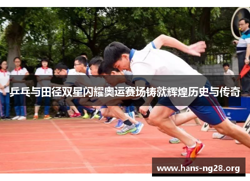 乒乓与田径双星闪耀奥运赛场铸就辉煌历史与传奇