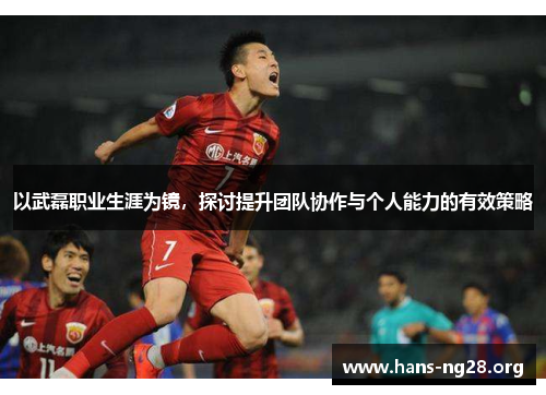 以武磊职业生涯为镜，探讨提升团队协作与个人能力的有效策略
