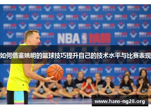 如何借鉴姚明的篮球技巧提升自己的技术水平与比赛表现
