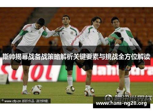 斯帅揭幕战备战策略解析关键要素与挑战全方位解读