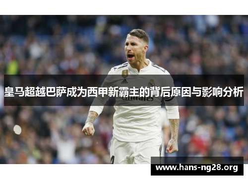 皇马超越巴萨成为西甲新霸主的背后原因与影响分析