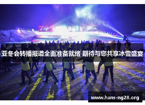 亚冬会转播报道全面准备就绪 期待与您共享冰雪盛宴