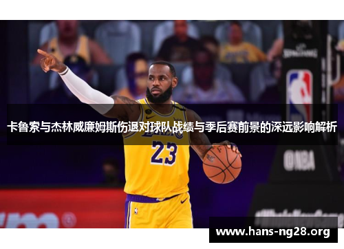 卡鲁索与杰林威廉姆斯伤退对球队战绩与季后赛前景的深远影响解析