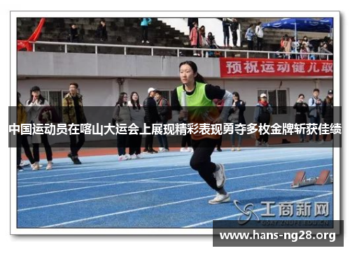 中国运动员在喀山大运会上展现精彩表现勇夺多枚金牌斩获佳绩