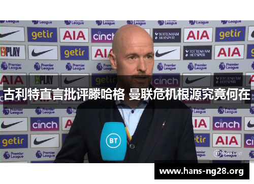 古利特直言批评滕哈格 曼联危机根源究竟何在