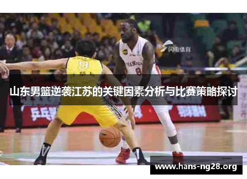 山东男篮逆袭江苏的关键因素分析与比赛策略探讨