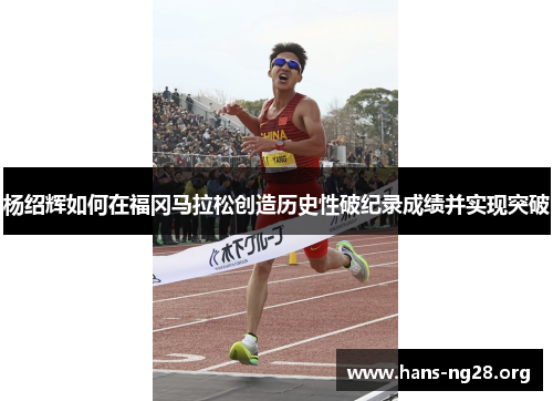 杨绍辉如何在福冈马拉松创造历史性破纪录成绩并实现突破