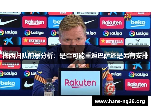 梅西归队前景分析:是否可能重返巴萨还是另有安排