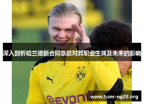 深入剖析哈兰德新合同条款对其职业生涯及未来的影响