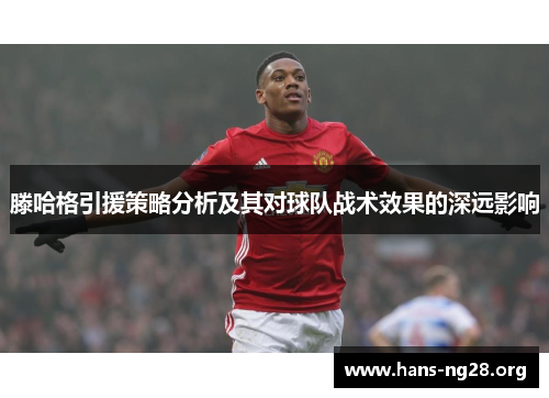 滕哈格引援策略分析及其对球队战术效果的深远影响