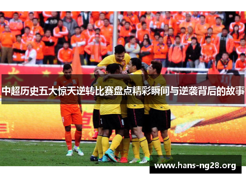 中超历史五大惊天逆转比赛盘点精彩瞬间与逆袭背后的故事