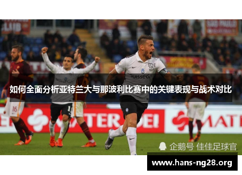 如何全面分析亚特兰大与那波利比赛中的关键表现与战术对比