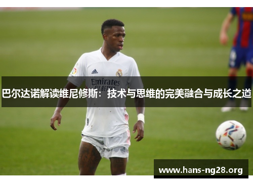 巴尔达诺解读维尼修斯：技术与思维的完美融合与成长之道