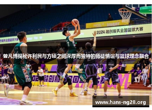 曾凡博揭秘许利民与方硕之间深厚而独特的师徒情谊与篮球理念融合