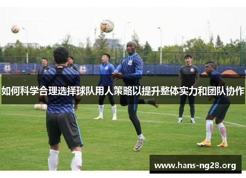 如何科学合理选择球队用人策略以提升整体实力和团队协作