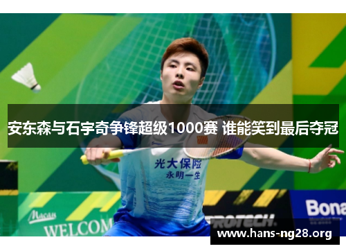 安东森与石宇奇争锋超级1000赛 谁能笑到最后夺冠