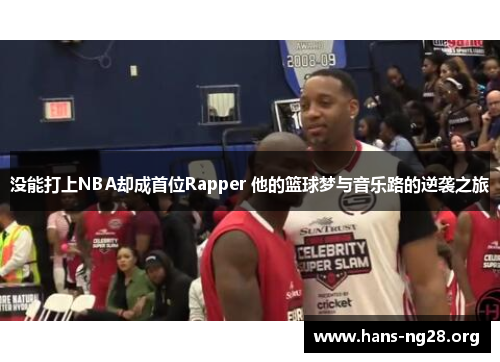 没能打上NBA却成首位Rapper 他的篮球梦与音乐路的逆袭之旅