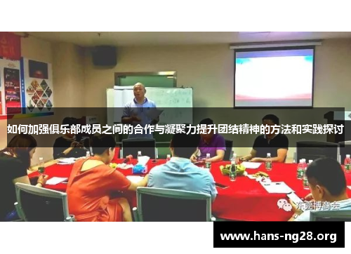 如何加强俱乐部成员之间的合作与凝聚力提升团结精神的方法和实践探讨