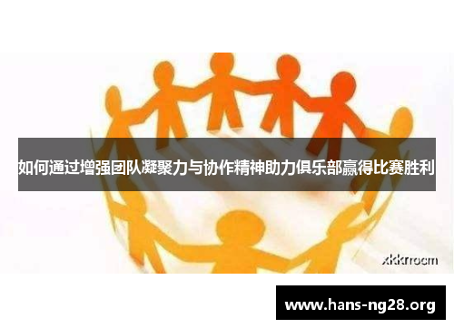 如何通过增强团队凝聚力与协作精神助力俱乐部赢得比赛胜利