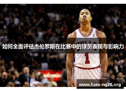 如何全面评估杰伦罗斯在比赛中的球员表现与影响力