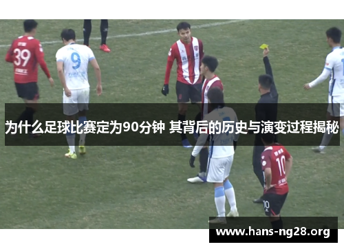 为什么足球比赛定为90分钟 其背后的历史与演变过程揭秘