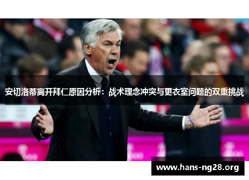 安切洛蒂离开拜仁原因分析：战术理念冲突与更衣室问题的双重挑战