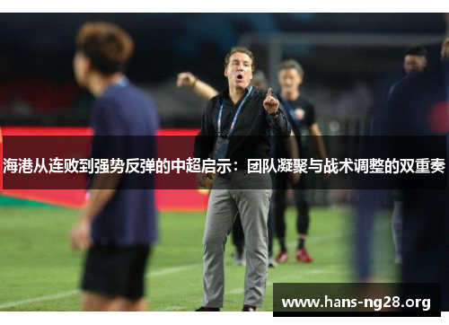 海港从连败到强势反弹的中超启示：团队凝聚与战术调整的双重奏
