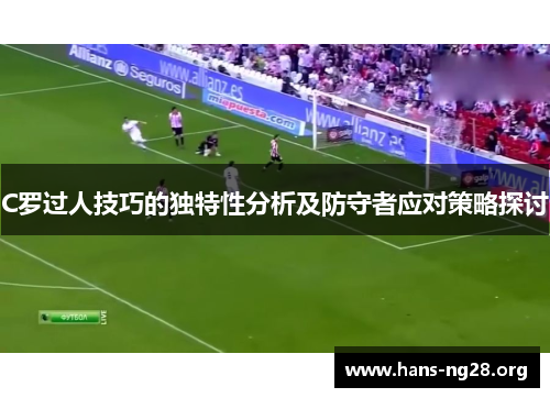 C罗过人技巧的独特性分析及防守者应对策略探讨