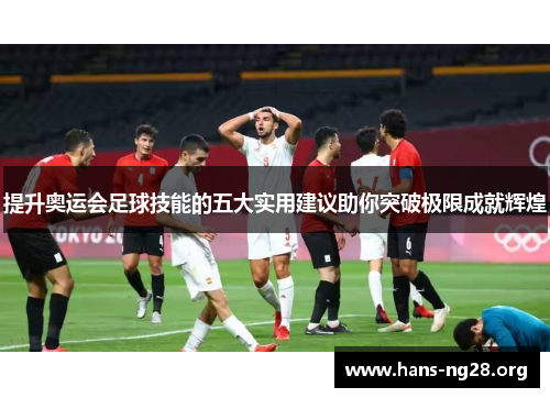 提升奥运会足球技能的五大实用建议助你突破极限成就辉煌