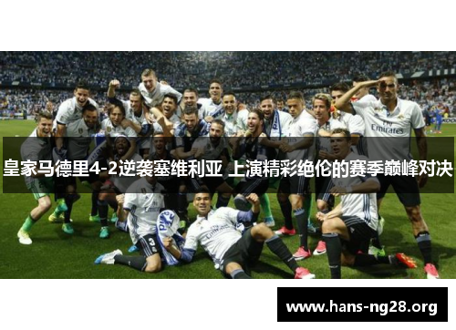皇家马德里4-2逆袭塞维利亚 上演精彩绝伦的赛季巅峰对决