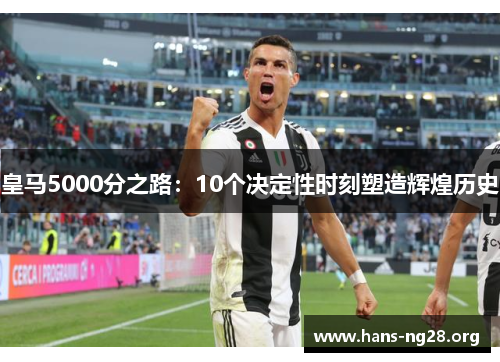 皇马5000分之路：10个决定性时刻塑造辉煌历史