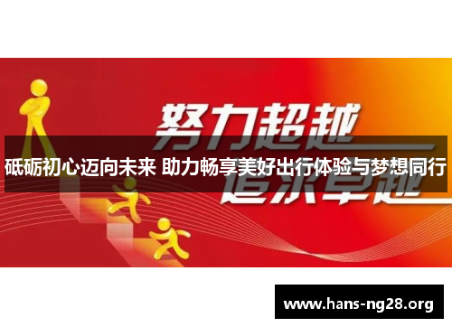 砥砺初心迈向未来 助力畅享美好出行体验与梦想同行