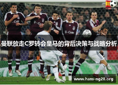 曼联放走C罗转会皇马的背后决策与战略分析
