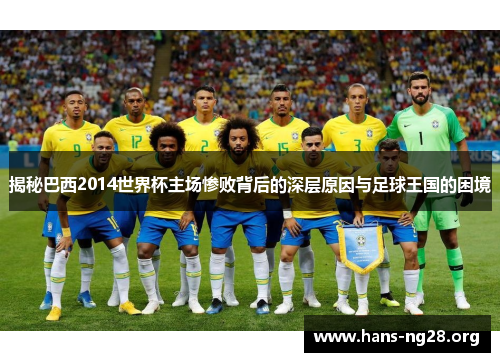 揭秘巴西2014世界杯主场惨败背后的深层原因与足球王国的困境