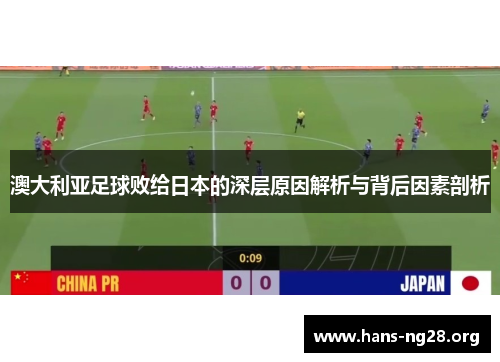 澳大利亚足球败给日本的深层原因解析与背后因素剖析