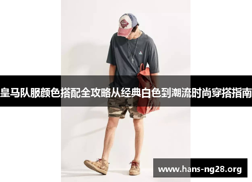 皇马队服颜色搭配全攻略从经典白色到潮流时尚穿搭指南