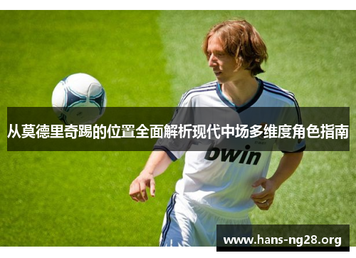 从莫德里奇踢的位置全面解析现代中场多维度角色指南