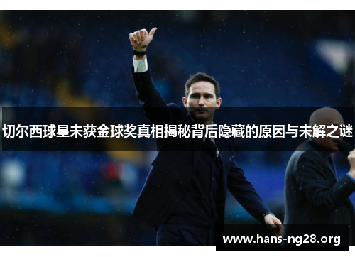 切尔西球星未获金球奖真相揭秘背后隐藏的原因与未解之谜
