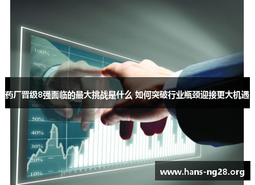药厂晋级8强面临的最大挑战是什么 如何突破行业瓶颈迎接更大机遇