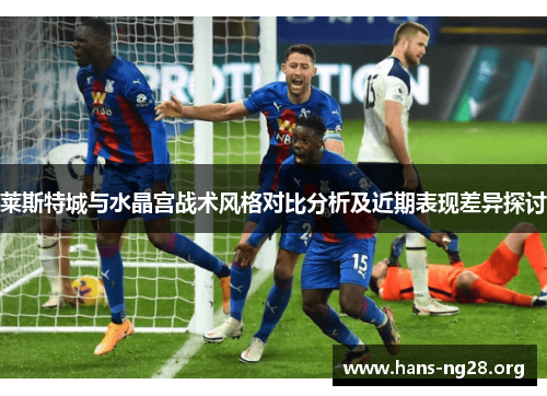 莱斯特城与水晶宫战术风格对比分析及近期表现差异探讨