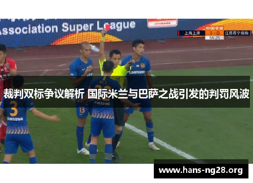 裁判双标争议解析 国际米兰与巴萨之战引发的判罚风波