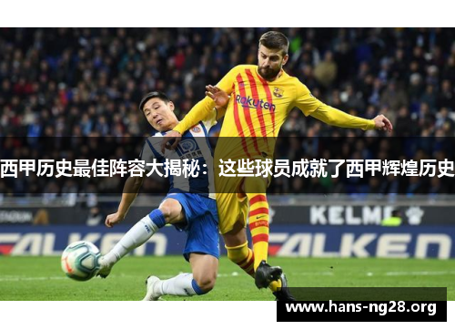 西甲历史最佳阵容大揭秘:这些球员成就了西甲辉煌历史